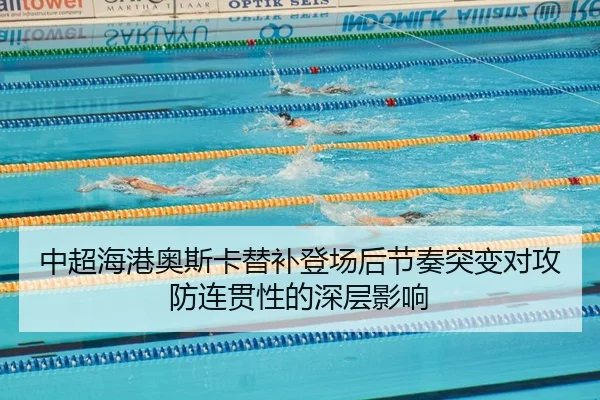 中超海港奥斯卡替补登场后节奏突变对攻防连贯性的深层影响